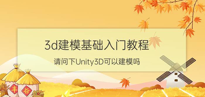 3d建模基础入门教程 请问下Unity3D可以建模吗？